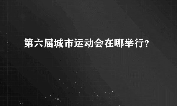 第六届城市运动会在哪举行?
