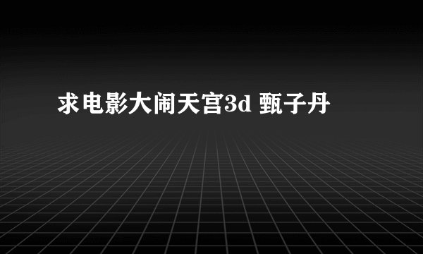 求电影大闹天宫3d 甄子丹