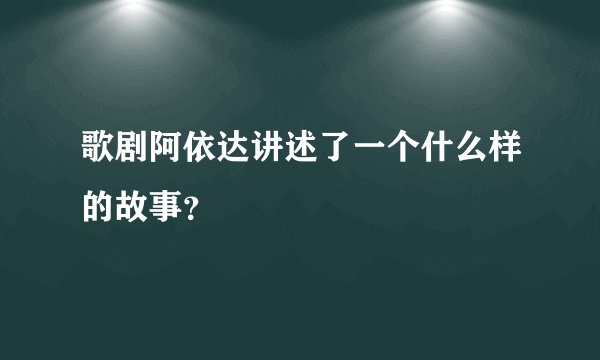 歌剧阿依达讲述了一个什么样的故事？