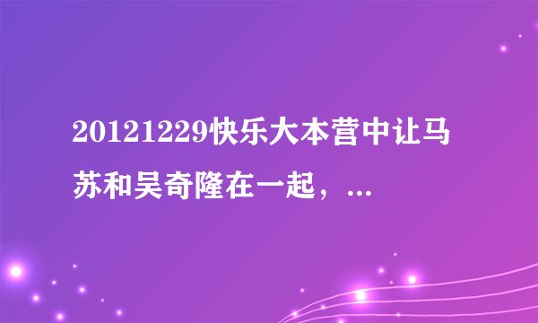 20121229快乐大本营中让马苏和吴奇隆在一起，那个在一起、在一起是什么歌曲？