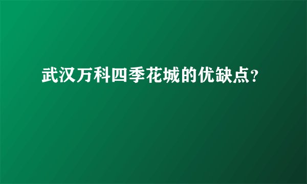 武汉万科四季花城的优缺点？