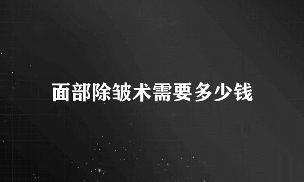 面部除皱术需要多少钱