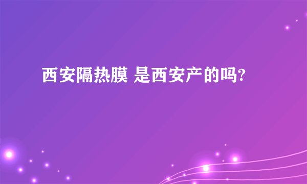 西安隔热膜 是西安产的吗?