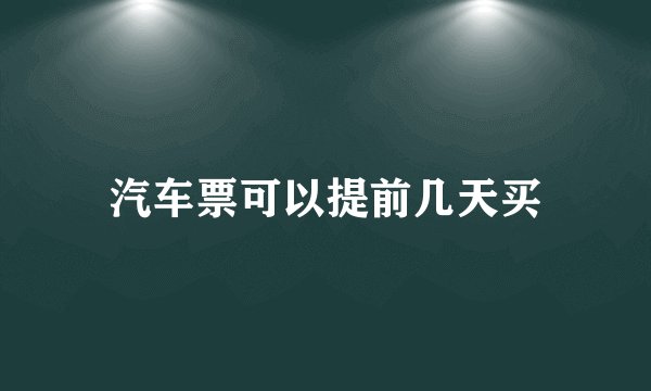 汽车票可以提前几天买