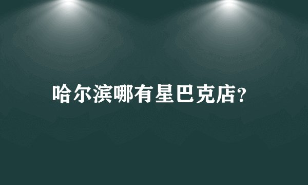 哈尔滨哪有星巴克店？