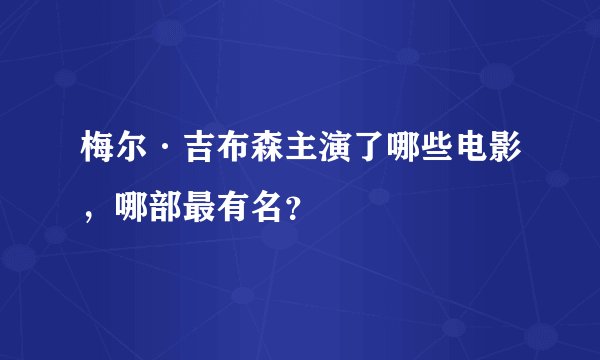 梅尔·吉布森主演了哪些电影,哪部最有名?