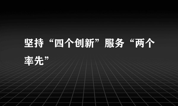 坚持“四个创新”服务“两个率先”