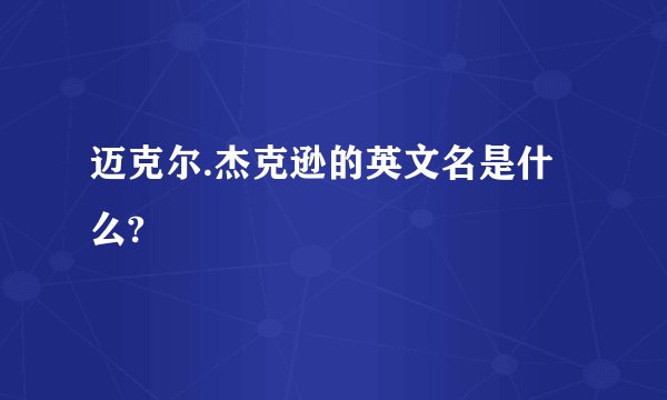 迈克尔.杰克逊的英文名是什么?