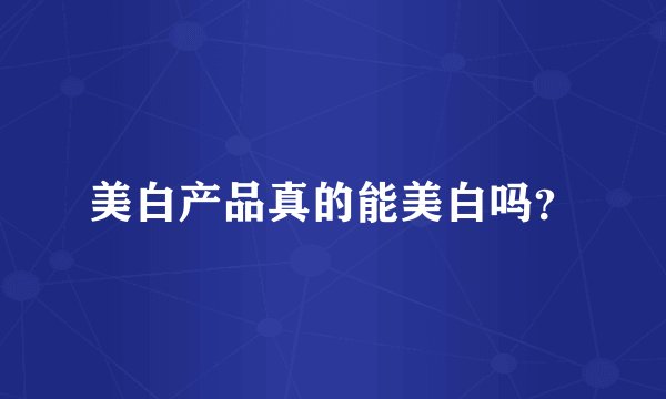 美白产品真的能美白吗？