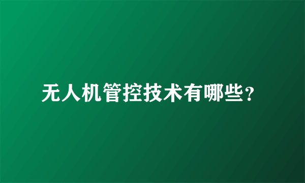 无人机管控技术有哪些?