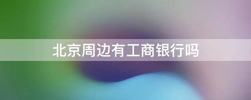 北京周边有工商银行吗