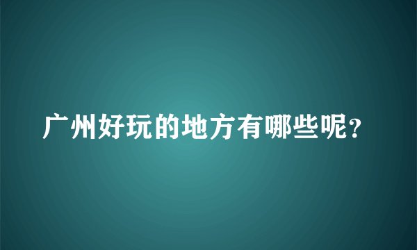 广州好玩的地方有哪些呢？