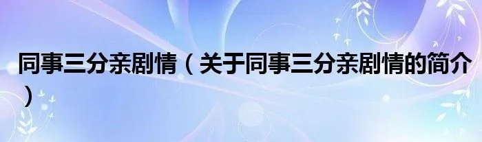 同事三分亲剧情（关于同事三分亲剧情的简介）