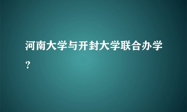 河南大学与开封大学联合办学？