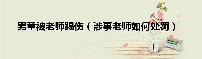 男童被老师踢伤（涉事老师如何处罚）