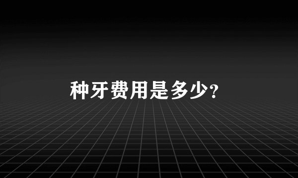 种牙费用是多少？