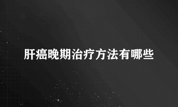 肝癌晚期治疗方法有哪些