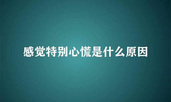感觉特别心慌是什么原因