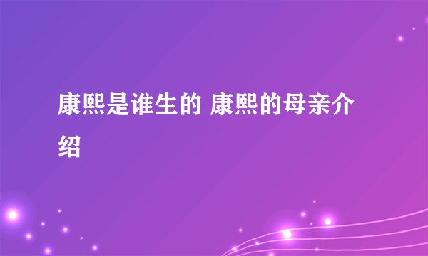 康熙是谁生的 康熙的母亲介绍