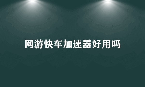 网游快车加速器好用吗