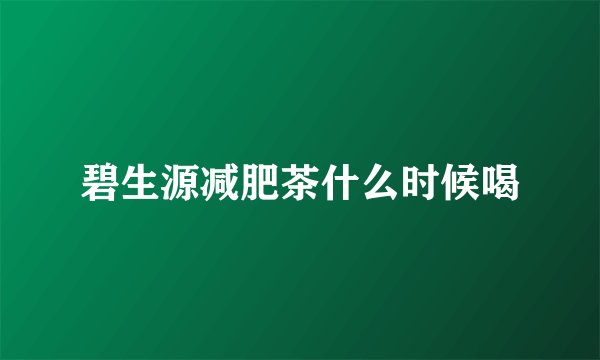 碧生源减肥茶什么时候喝