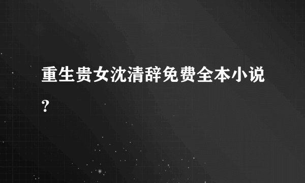 重生贵女沈清辞免费全本小说？