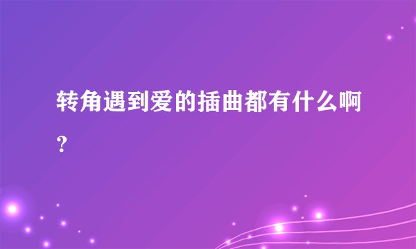 转角遇到爱的插曲都有什么啊？