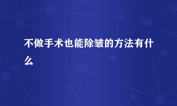 不做手术也能除皱的方法有什么