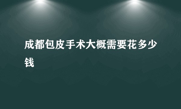 成都包皮手术大概需要花多少钱