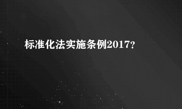 标准化法实施条例2017?