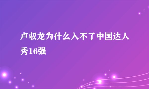 卢驭龙为什么入不了中国达人秀16强