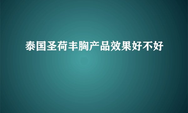 泰国圣荷丰胸产品效果好不好