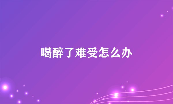 喝醉了难受怎么办