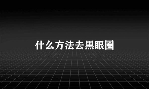 什么方法去黑眼圈