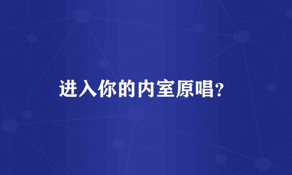 进入你的内室原唱?