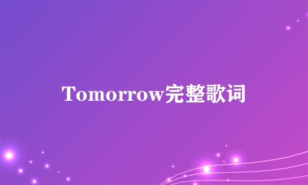 Tomorrow完整歌词