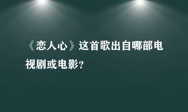 《恋人心》这首歌出自哪部电视剧或电影？