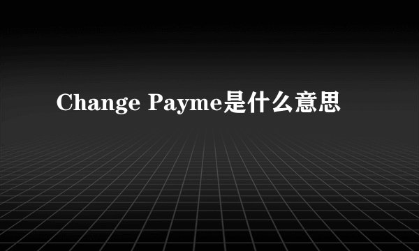 Change Payme是什么意思