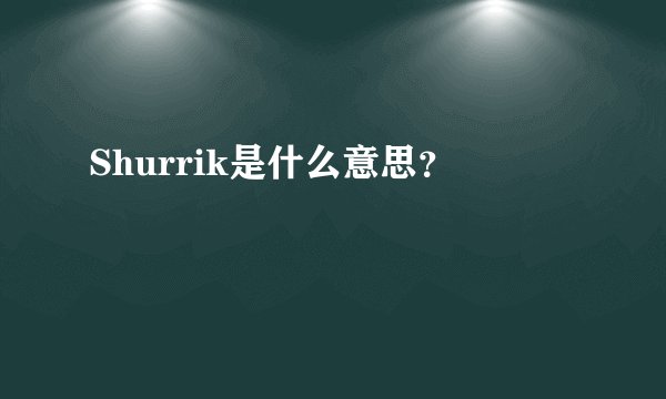 Shurrik是什么意思？