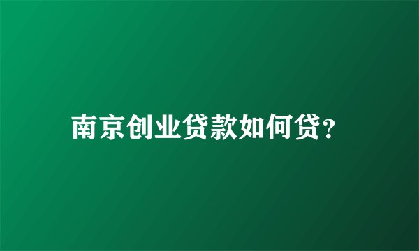 南京创业贷款如何贷？