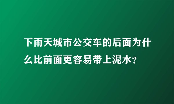 下雨天城市公交车的后面为什么比前面更容易带上泥水？