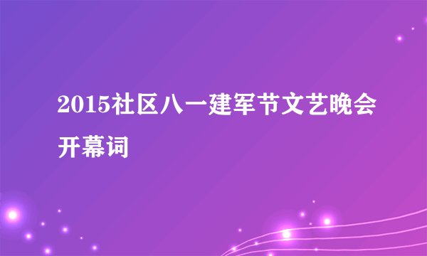 2015社区八一建军节文艺晚会开幕词