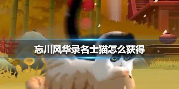 《忘川风华录》名士猫怎么获得 名士猫获得方法