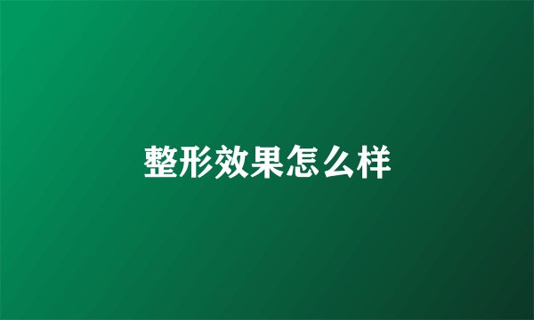 整形效果怎么样