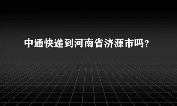 中通快递到河南省济源市吗？