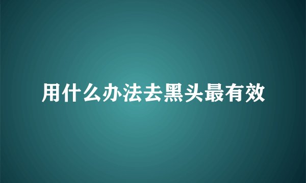 用什么办法去黑头最有效