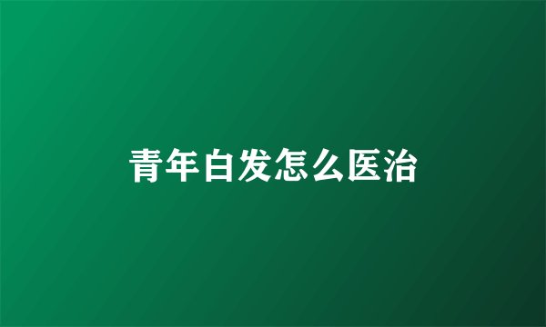 青年白发怎么医治