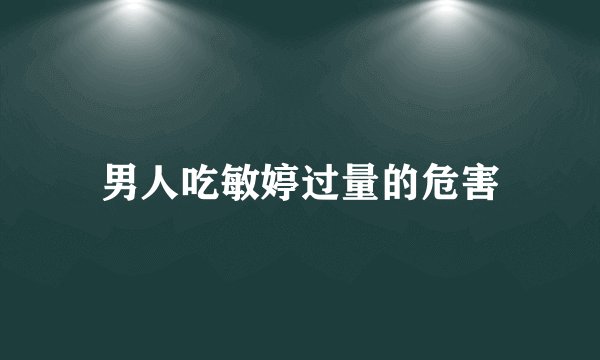 男人吃敏婷过量的危害