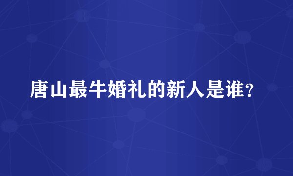 唐山最牛婚礼的新人是谁？