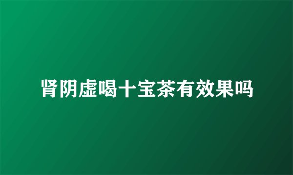 肾阴虚喝十宝茶有效果吗
